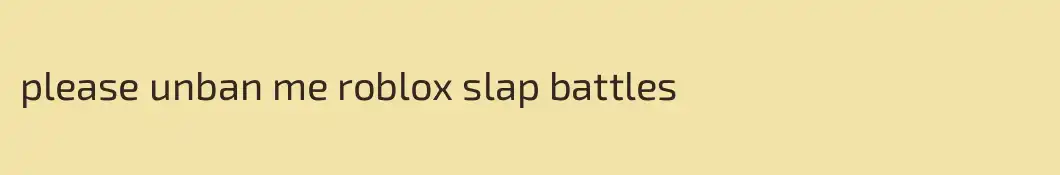please unban me roblox slap battles 